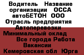 Водитель › Название организации ­ ОССА-автоБЕТОН, ООО › Отрасль предприятия ­ Автоперевозки › Минимальный оклад ­ 40 000 - Все города Работа » Вакансии   . Кемеровская обл.,Юрга г.